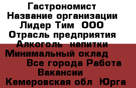 Гастрономист › Название организации ­ Лидер Тим, ООО › Отрасль предприятия ­ Алкоголь, напитки › Минимальный оклад ­ 35 000 - Все города Работа » Вакансии   . Кемеровская обл.,Юрга г.